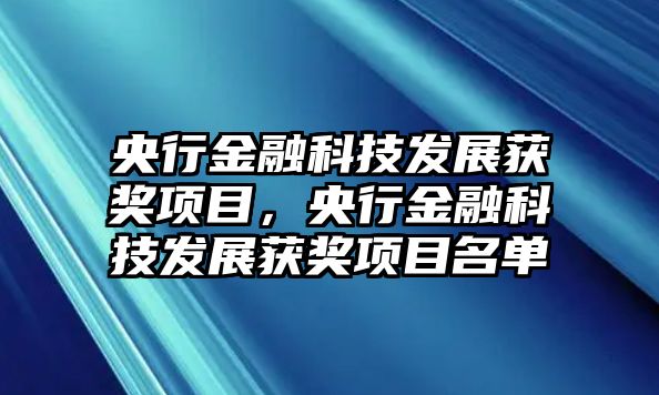 央行金融科技發(fā)展獲獎(jiǎng)項(xiàng)目，央行金融科技發(fā)展獲獎(jiǎng)項(xiàng)目名單