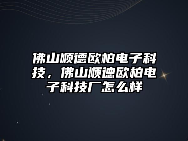 佛山順德歐柏電子科技，佛山順德歐柏電子科技廠怎么樣