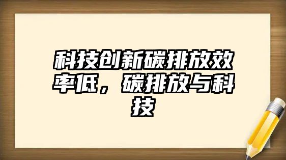 科技創(chuàng)新碳排放效率低，碳排放與科技