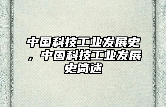 中國科技工業(yè)發(fā)展史，中國科技工業(yè)發(fā)展史簡述