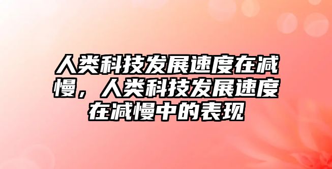 人類科技發(fā)展速度在減慢，人類科技發(fā)展速度在減慢中的表現(xiàn)