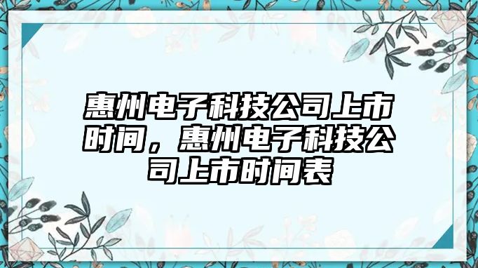 惠州電子科技公司上市時間，惠州電子科技公司上市時間表