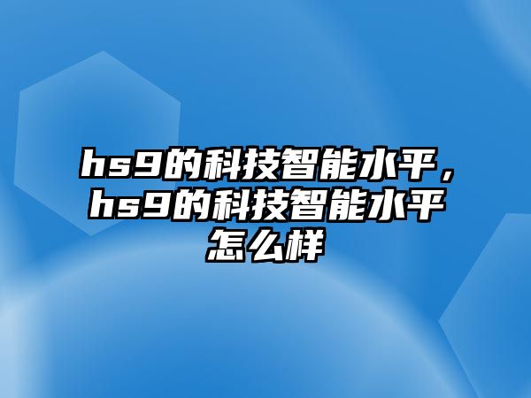 hs9的科技智能水平，hs9的科技智能水平怎么樣