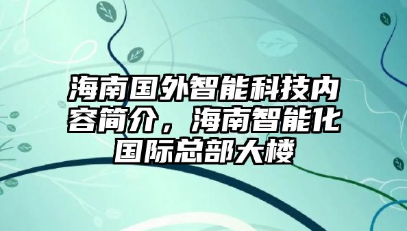 海南國外智能科技內(nèi)容簡介，海南智能化國際總部大樓