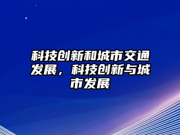 科技創(chuàng)新和城市交通發(fā)展，科技創(chuàng)新與城市發(fā)展