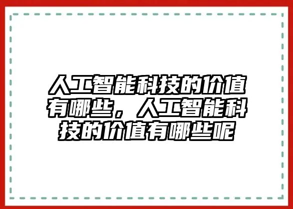 人工智能科技的價值有哪些，人工智能科技的價值有哪些呢