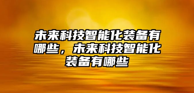 未來科技智能化裝備有哪些，未來科技智能化裝備有哪些