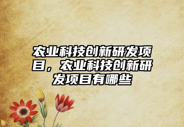 農(nóng)業(yè)科技創(chuàng)新研發(fā)項(xiàng)目，農(nóng)業(yè)科技創(chuàng)新研發(fā)項(xiàng)目有哪些