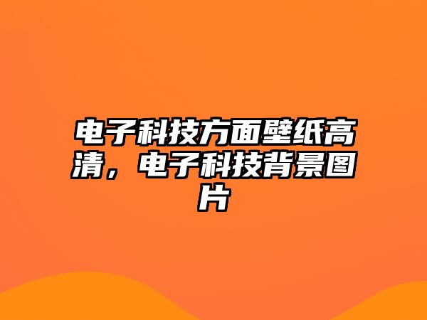 電子科技方面壁紙高清，電子科技背景圖片