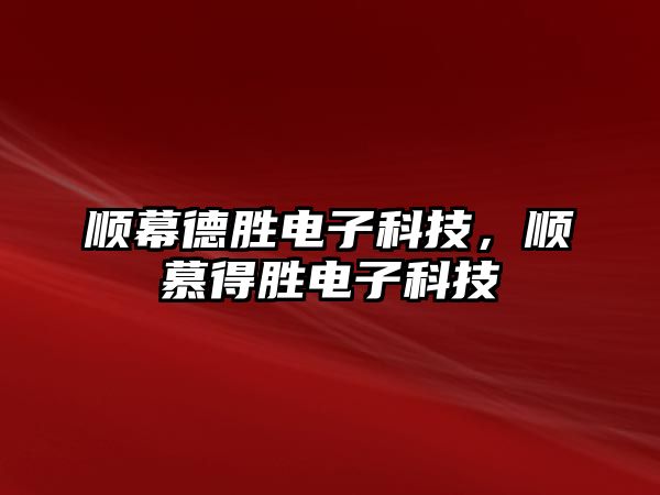 順幕德勝電子科技，順慕得勝電子科技