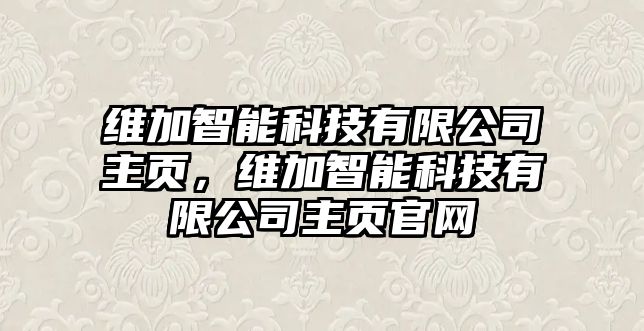 維加智能科技有限公司主頁，維加智能科技有限公司主頁官網(wǎng)