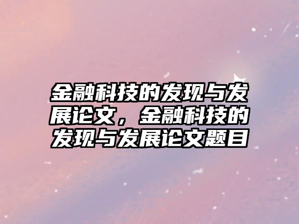 金融科技的發(fā)現(xiàn)與發(fā)展論文，金融科技的發(fā)現(xiàn)與發(fā)展論文題目