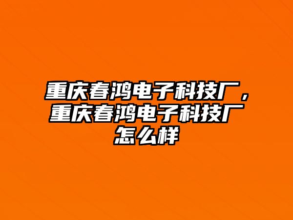 重慶春鴻電子科技廠，重慶春鴻電子科技廠怎么樣