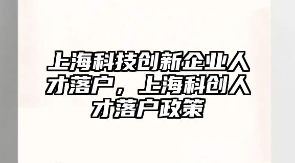 上?？萍紕?chuàng)新企業(yè)人才落戶，上?？苿?chuàng)人才落戶政策