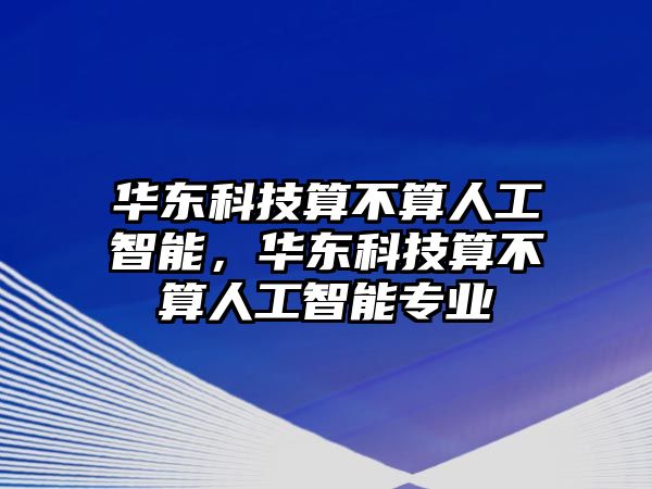 華東科技算不算人工智能，華東科技算不算人工智能專業(yè)