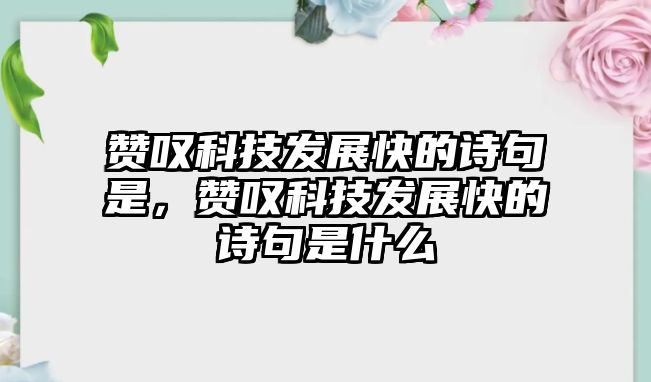 贊嘆科技發(fā)展快的詩句是，贊嘆科技發(fā)展快的詩句是什么