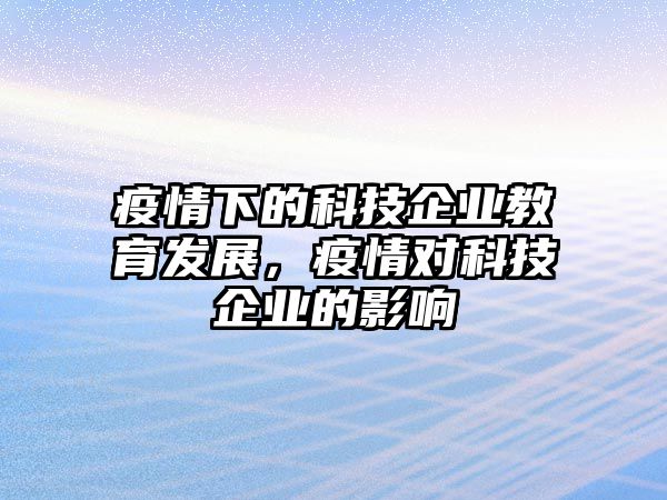 疫情下的科技企業(yè)教育發(fā)展，疫情對(duì)科技企業(yè)的影響