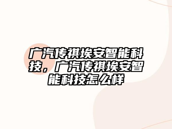 廣汽傳祺埃安智能科技，廣汽傳祺埃安智能科技怎么樣