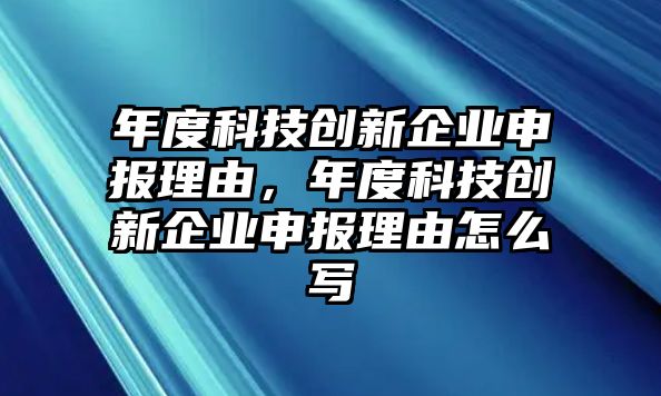 年度科技創(chuàng)新企業(yè)申報理由，年度科技創(chuàng)新企業(yè)申報理由怎么寫