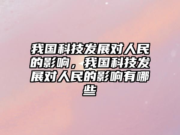 我國科技發(fā)展對人民的影響，我國科技發(fā)展對人民的影響有哪些