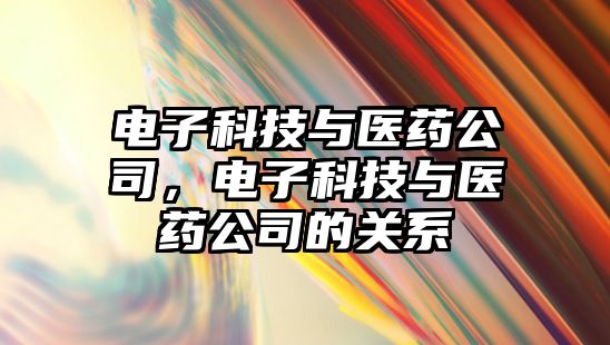 電子科技與醫(yī)藥公司，電子科技與醫(yī)藥公司的關(guān)系