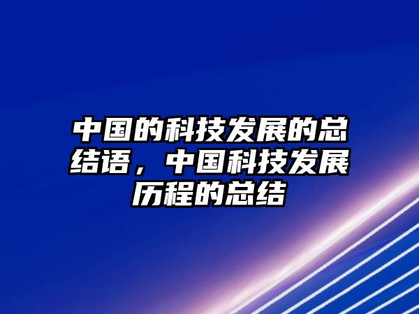 中國(guó)的科技發(fā)展的總結(jié)語(yǔ)，中國(guó)科技發(fā)展歷程的總結(jié)