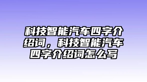 科技智能汽車四字介紹詞，科技智能汽車四字介紹詞怎么寫