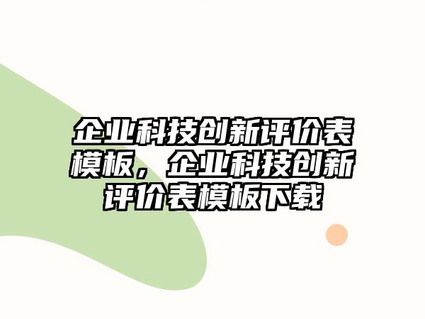 企業(yè)科技創(chuàng)新評(píng)價(jià)表模板，企業(yè)科技創(chuàng)新評(píng)價(jià)表模板下載