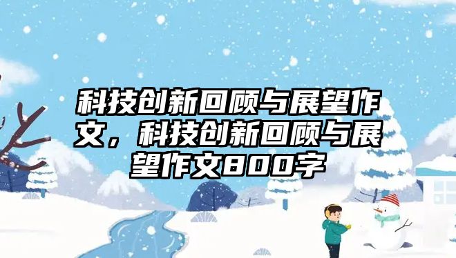 科技創(chuàng)新回顧與展望作文，科技創(chuàng)新回顧與展望作文800字