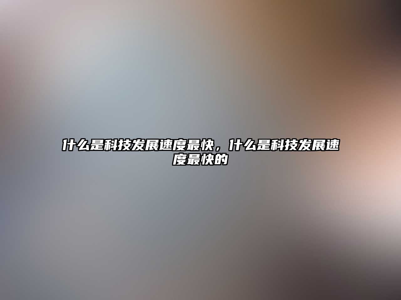 什么是科技發(fā)展速度最快，什么是科技發(fā)展速度最快的