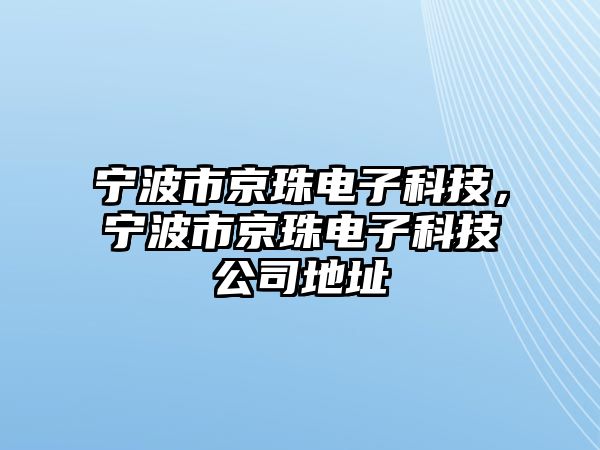 寧波市京珠電子科技，寧波市京珠電子科技公司地址