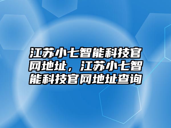 江蘇小七智能科技官網(wǎng)地址，江蘇小七智能科技官網(wǎng)地址查詢