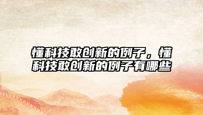 懂科技敢創(chuàng)新的例子，懂科技敢創(chuàng)新的例子有哪些