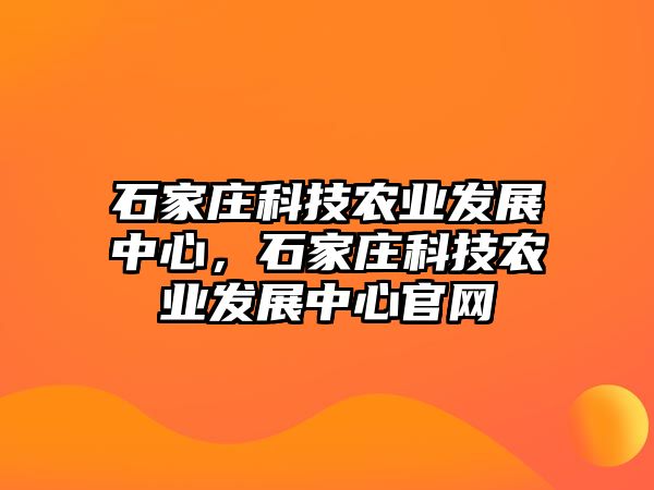 石家莊科技農(nóng)業(yè)發(fā)展中心，石家莊科技農(nóng)業(yè)發(fā)展中心官網(wǎng)