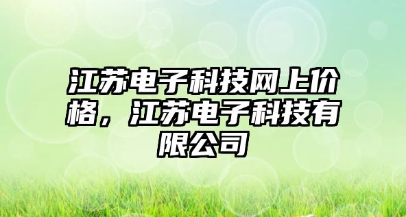 江蘇電子科技網(wǎng)上價(jià)格，江蘇電子科技有限公司