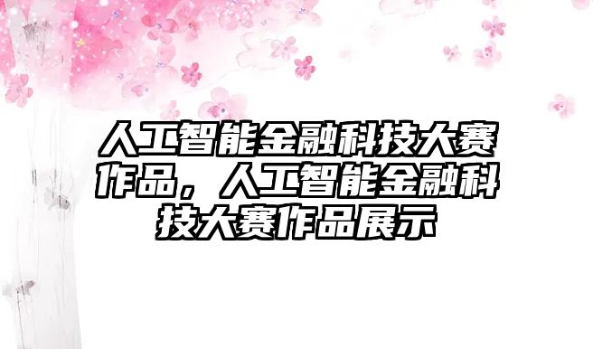 人工智能金融科技大賽作品，人工智能金融科技大賽作品展示