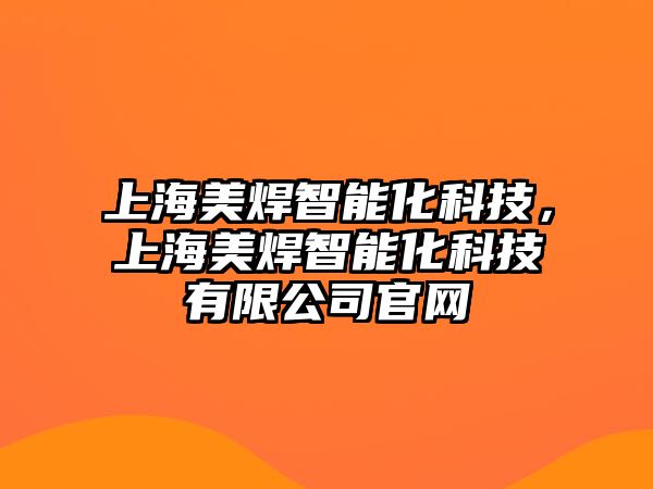 上海美焊智能化科技，上海美焊智能化科技有限公司官網(wǎng)