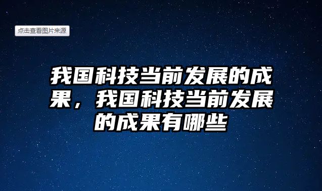 我國科技當前發(fā)展的成果，我國科技當前發(fā)展的成果有哪些