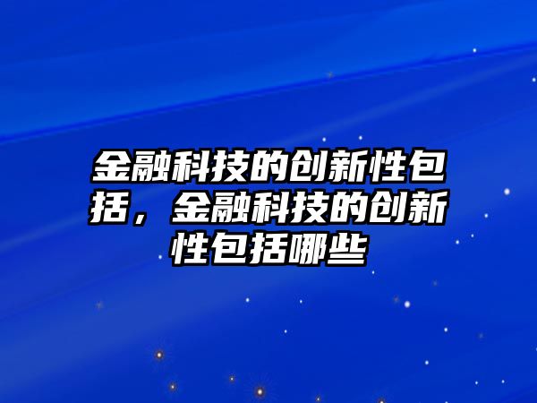 金融科技的創(chuàng)新性包括，金融科技的創(chuàng)新性包括哪些