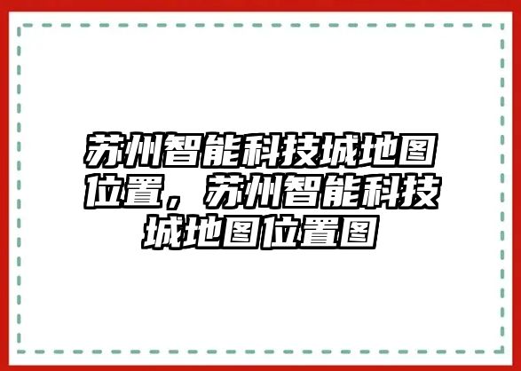 蘇州智能科技城地圖位置，蘇州智能科技城地圖位置圖