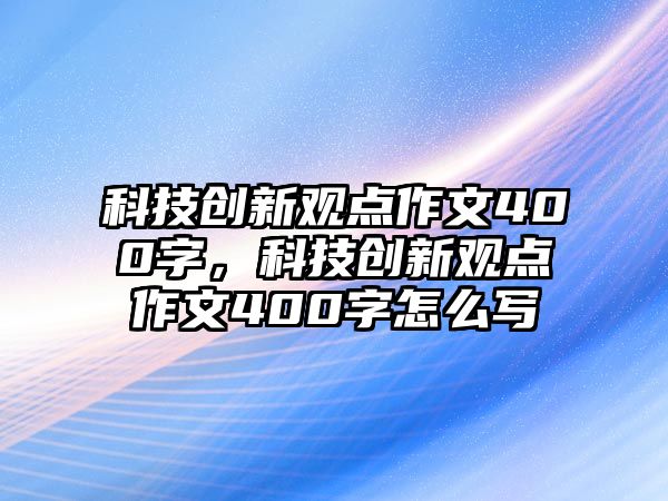 科技創(chuàng)新觀點作文400字，科技創(chuàng)新觀點作文400字怎么寫