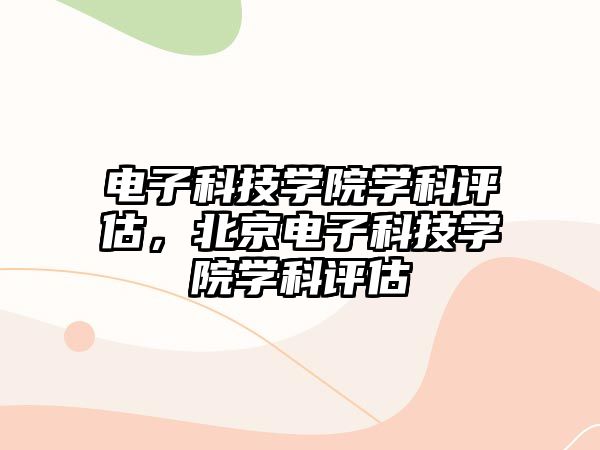 電子科技學(xué)院學(xué)科評(píng)估，北京電子科技學(xué)院學(xué)科評(píng)估