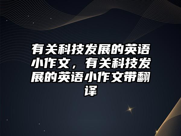 有關科技發(fā)展的英語小作文，有關科技發(fā)展的英語小作文帶翻譯