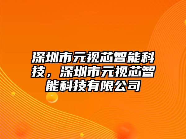 深圳市元視芯智能科技，深圳市元視芯智能科技有限公司