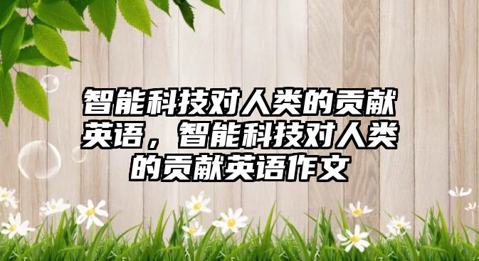 智能科技對人類的貢獻英語，智能科技對人類的貢獻英語作文