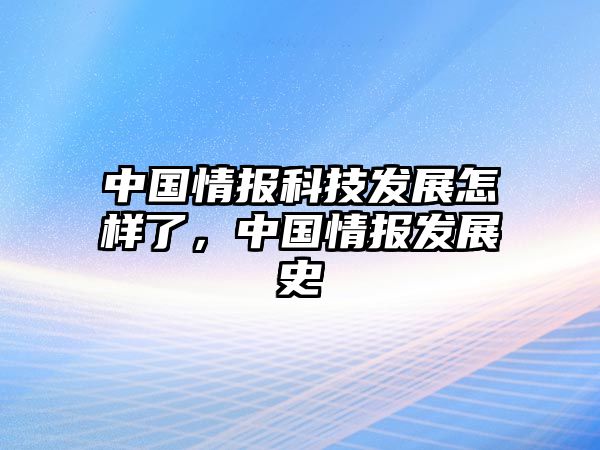 中國情報科技發(fā)展怎樣了，中國情報發(fā)展史