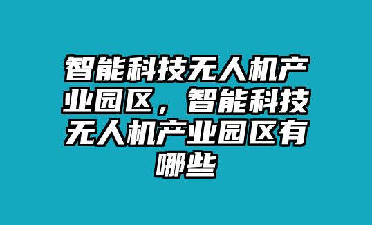 智能科技無(wú)人機(jī)產(chǎn)業(yè)園區(qū)，智能科技無(wú)人機(jī)產(chǎn)業(yè)園區(qū)有哪些