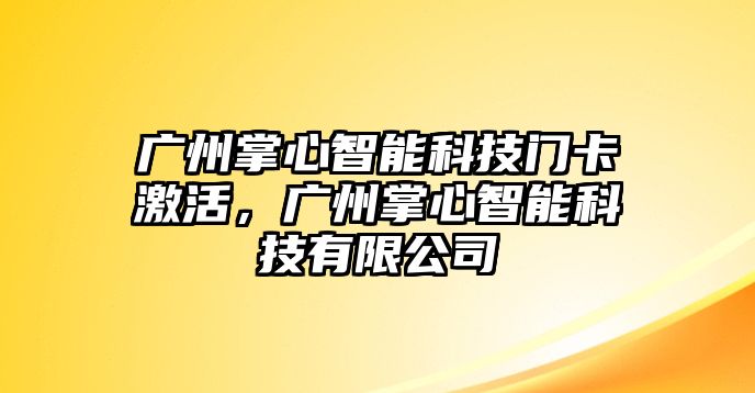 廣州掌心智能科技門卡激活，廣州掌心智能科技有限公司