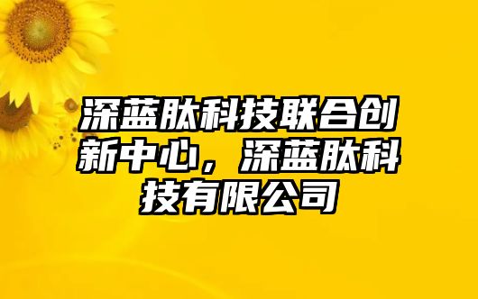 深藍(lán)肽科技聯(lián)合創(chuàng)新中心，深藍(lán)肽科技有限公司