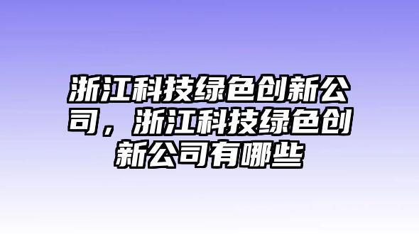 浙江科技綠色創(chuàng)新公司，浙江科技綠色創(chuàng)新公司有哪些